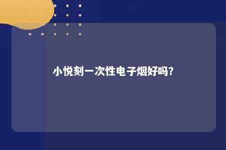 小悦刻一次性电子烟好吗？ 